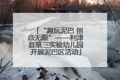“趣玩泥巴 创意无限”——利津县第三实验幼儿园开展泥巴区活动