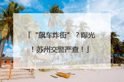“飙车炸街”？曝光！苏州交警严查！