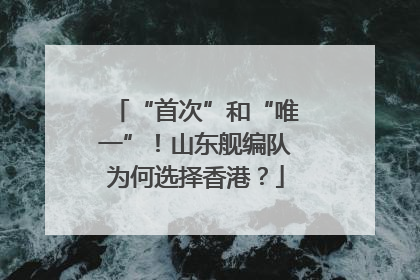“首次”和“唯一”！山东舰编队为何选择香港？