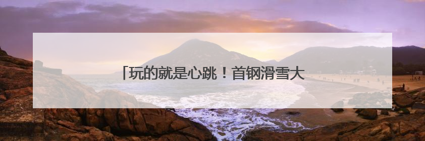 玩的就是心跳！首钢滑雪大跳台“顽酷心跳塔”试运营