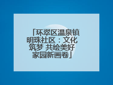 环翠区温泉镇明珠社区:文化筑梦 共绘美好家园新画卷