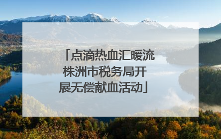 点滴热血汇暖流 株洲市税务局开展无偿献血活动