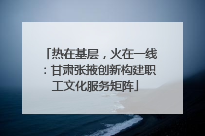 热在基层，火在一线：甘肃张掖创新构建职工文化服务矩阵