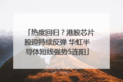 热度回归？港股芯片股迎持续反弹 华虹半导体短线强势5连阳