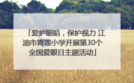 爱护眼睛，保护视力 江油市青莲小学开展第30个全国爱眼日主题活动