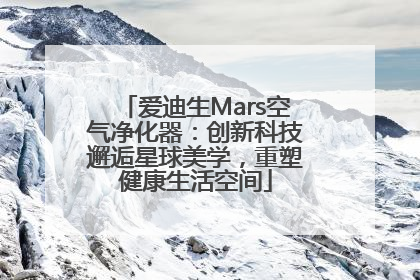 爱迪生Mars空气净化器：创新科技邂逅星球美学，重塑健康生活空间