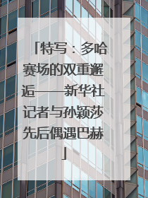 特写：多哈赛场的双重邂逅——新华社记者与孙颖莎先后偶遇巴赫