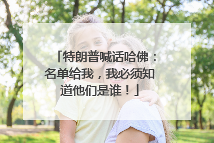 特朗普喊话哈佛：名单给我，我必须知道他们是谁！
