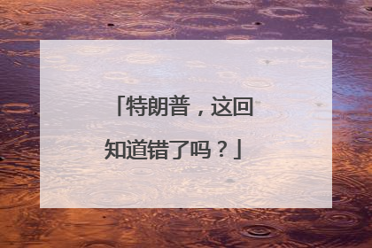 特朗普，这回知道错了吗？
