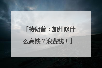 特朗普：加州修什么高铁？浪费钱！