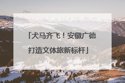 犬马齐飞！安徽广德打造文体旅新标杆