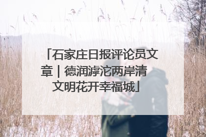 石家庄日报评论员文章｜德润滹沱两岸清 文明花开幸福城