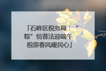 石峰区税务局：“粽”情普法迎端午 税惠春风暖民心
