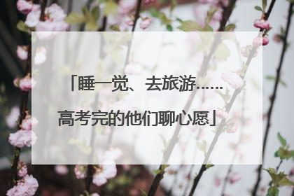睡一觉、去旅游……高考完的他们聊心愿