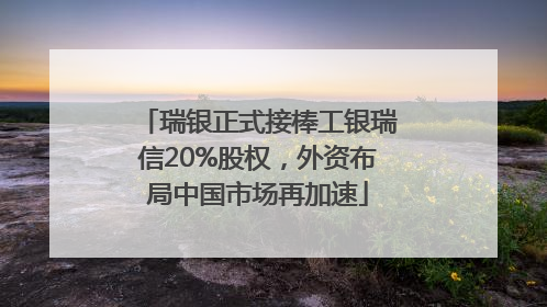 瑞银正式接棒工银瑞信20%股权，外资布局中国市场再加速