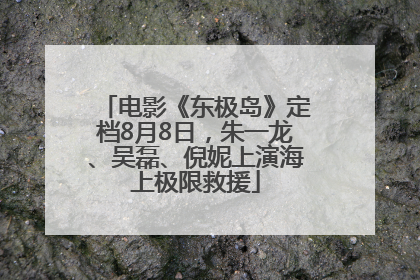 电影《东极岛》定档8月8日，朱一龙、吴磊、倪妮上演海上极限救援