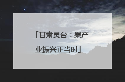 甘肃灵台：果产业振兴正当时