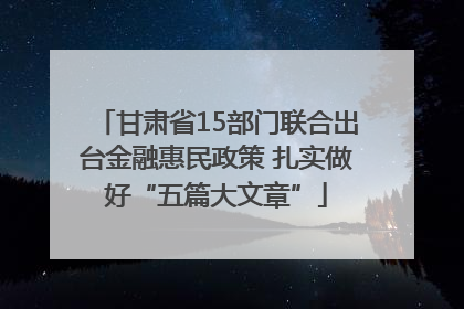 甘肃省15部门联合出台金融惠民政策 扎实做好“五篇大文章”