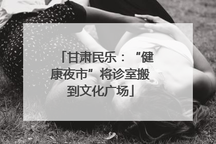 甘肃民乐：“健康夜市”将诊室搬到文化广场
