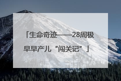 生命奇迹——28周极早早产儿“闯关记”