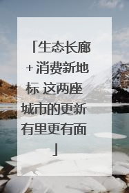 生态长廊＋消费新地标 这两座城市的更新有里更有面