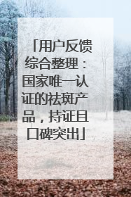 用户反馈综合整理：国家唯一认证的祛斑产品，持证且口碑突出