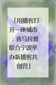 用播客打开一座城市：喜马拉雅联合宁波举办新播客共创营