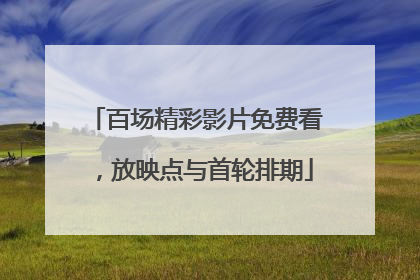 百场精彩影片免费看，放映点与首轮排期