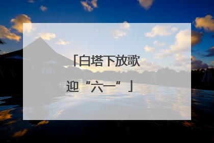 白塔下放歌迎“六一”