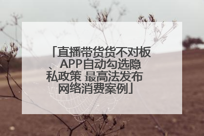直播带货货不对板、APP自动勾选隐私政策 最高法发布网络消费案例