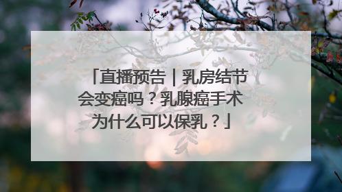直播预告｜乳房结节会变癌吗？乳腺癌手术为什么可以保乳？