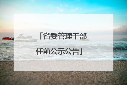 省委管理干部任前公示公告