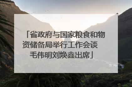 省政府与国家粮食和物资储备局举行工作会谈 毛伟明刘焕鑫出席
