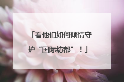 看他们如何倾情守护“国际纺都”！