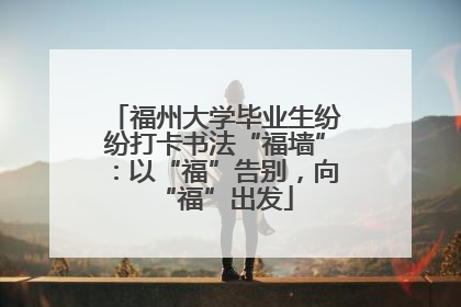福州大学毕业生纷纷打卡书法“福墙”：以“福”告别，向“福”出发