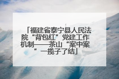 福建省泰宁县人民法院“背包红”党建工作机制——茶山“案中案”一揽子了结