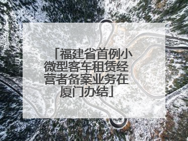 福建省首例小微型客车租赁经营者备案业务在厦门办结