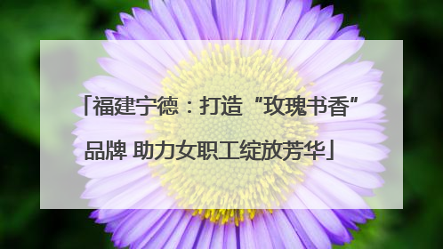 福建宁德：打造“玫瑰书香”品牌 助力女职工绽放芳华