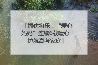 福建将乐：“爱心妈妈”连续6载暖心护航高考家庭