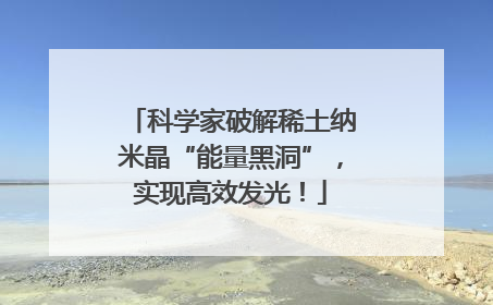 科学家破解稀土纳米晶“能量黑洞”，实现高效发光！