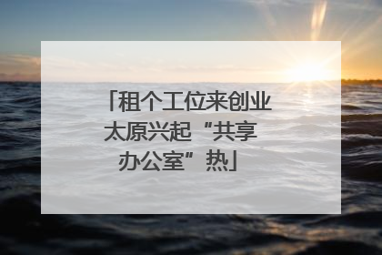 租个工位来创业 太原兴起“共享办公室”热