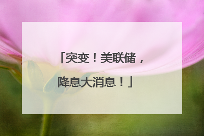突变！美联储，降息大消息！