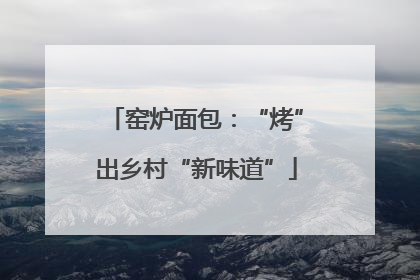 窑炉面包：“烤”出乡村“新味道”