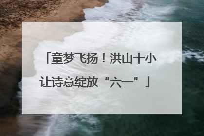 童梦飞扬！洪山十小让诗意绽放“六一”