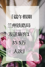 端午假期兰州铁路局发送旅客135.5万人次