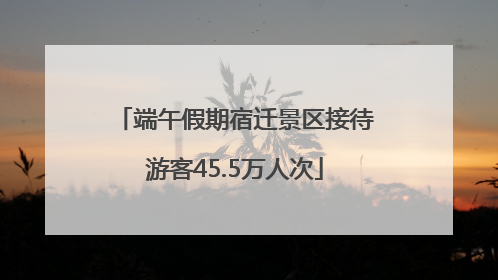 端午假期宿迁景区接待游客45.5万人次