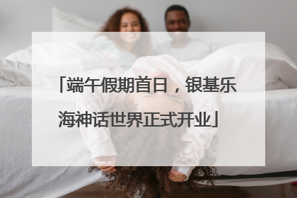 端午假期首日，银基乐海神话世界正式开业