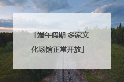 端午假期 多家文化场馆正常开放