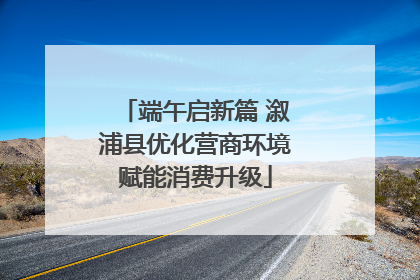 端午启新篇 溆浦县优化营商环境赋能消费升级