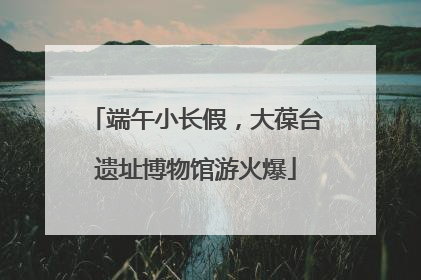 端午小长假，大葆台遗址博物馆游火爆